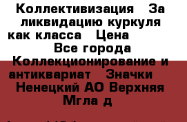 1) Коллективизация - За ликвидацию куркуля как класса › Цена ­ 4 800 - Все города Коллекционирование и антиквариат » Значки   . Ненецкий АО,Верхняя Мгла д.